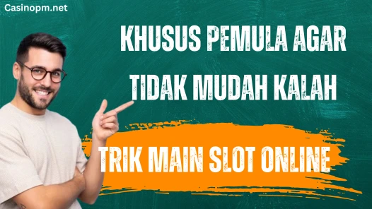 6 Trik Main Slot Online, Khusus Pemula Agar Tidak Mudah Kalah